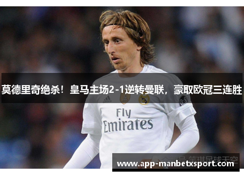 莫德里奇绝杀！皇马主场2-1逆转曼联，豪取欧冠三连胜