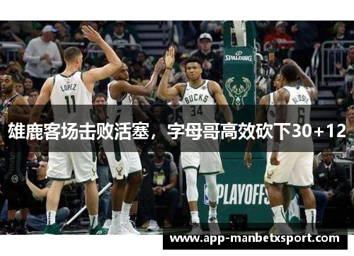 雄鹿客场击败活塞，字母哥高效砍下30+12