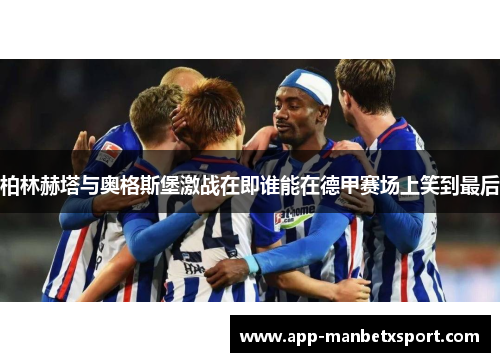 柏林赫塔与奥格斯堡激战在即谁能在德甲赛场上笑到最后
